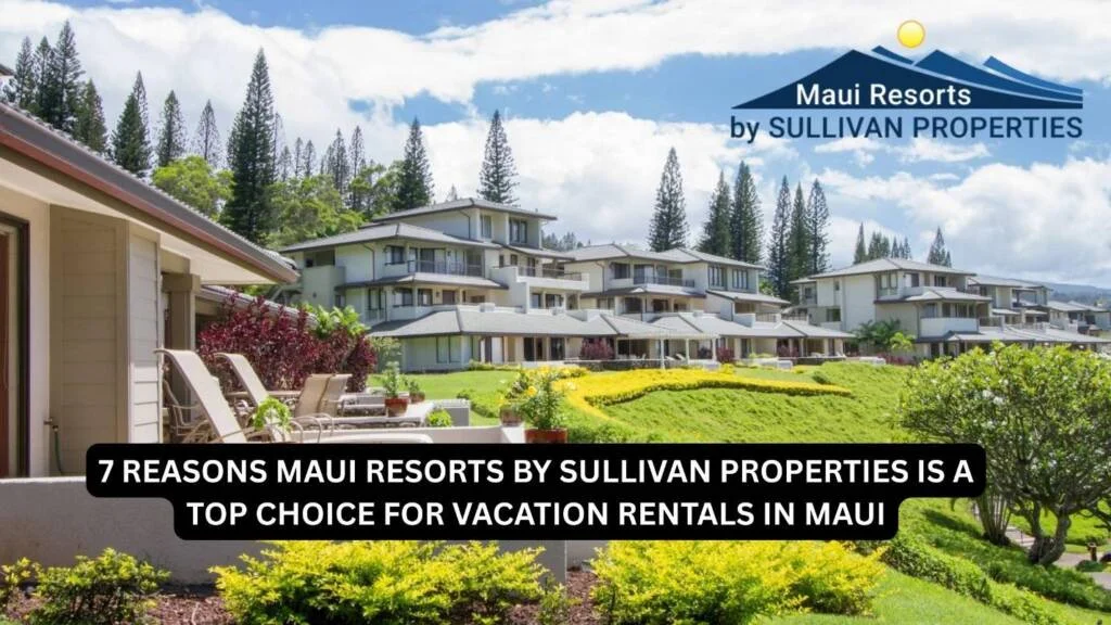 7 Reasons Maui Resorts by Sullivan Properties Is a Top Choice for Vacation Rentals in Maui